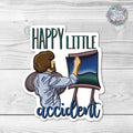 Happy Little Accident- Ode to Bob